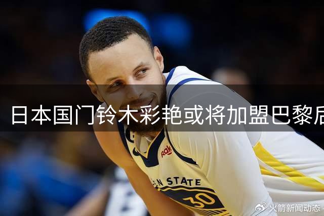 日本国门铃木彩艳或将加盟巴黎后转租尤文图斯