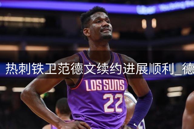 热刺铁卫范德文续约进展顺利 德泽尔比亲自沟通奏效