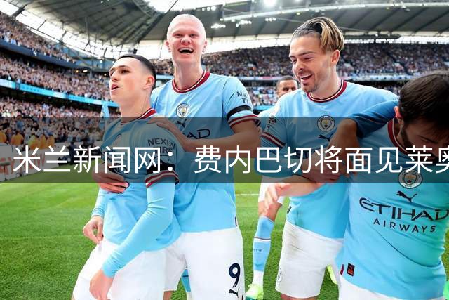 米兰新闻网：费内巴切将面见莱奥律师，球员对赴土超没信心