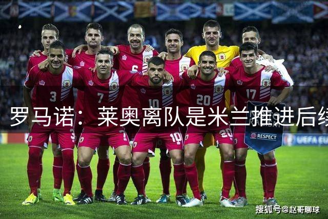 罗马诺：莱奥离队是米兰推进后续引援先决条件，球员在等各方评估