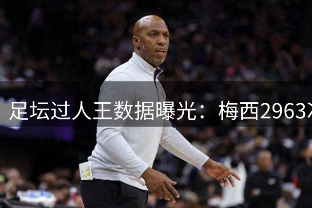 足坛过人王数据曝光：梅西2963次称霸 阿扎尔内马尔紧随其后
